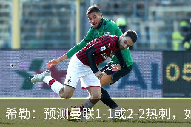 希勒：预测曼联1-1或2-2热刺，如果输球卡里克将面临巨大压力